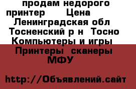 продам недорого принтер hp › Цена ­ 1 000 - Ленинградская обл., Тосненский р-н, Тосно  Компьютеры и игры » Принтеры, сканеры, МФУ   